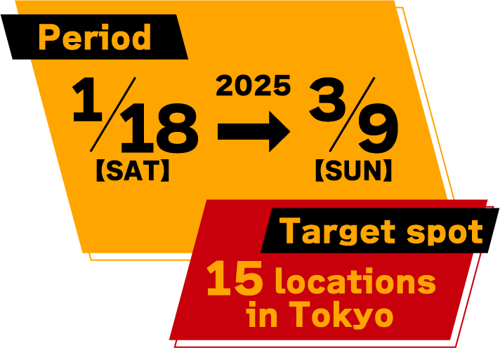 Period 2025/1/18【SAT】→3/9【SUN】 Target spot 15 locations in Tokyo